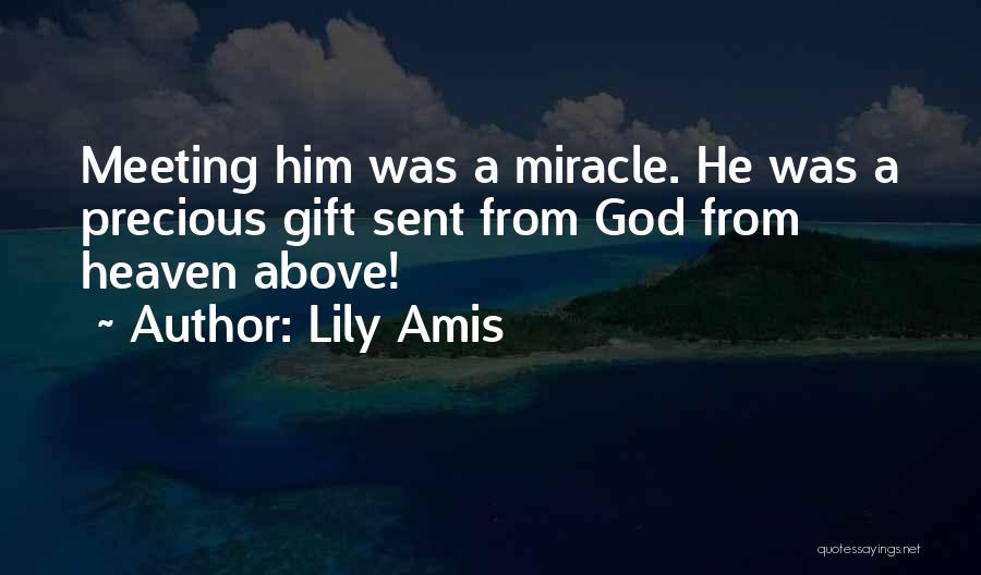 Lily Amis Quotes: Meeting Him Was A Miracle. He Was A Precious Gift Sent From God From Heaven Above!