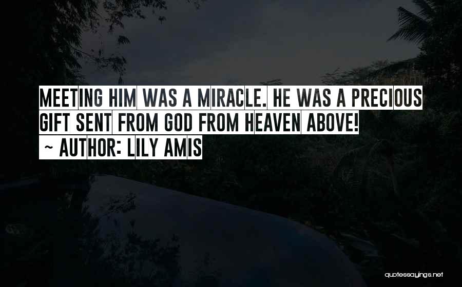 Lily Amis Quotes: Meeting Him Was A Miracle. He Was A Precious Gift Sent From God From Heaven Above!