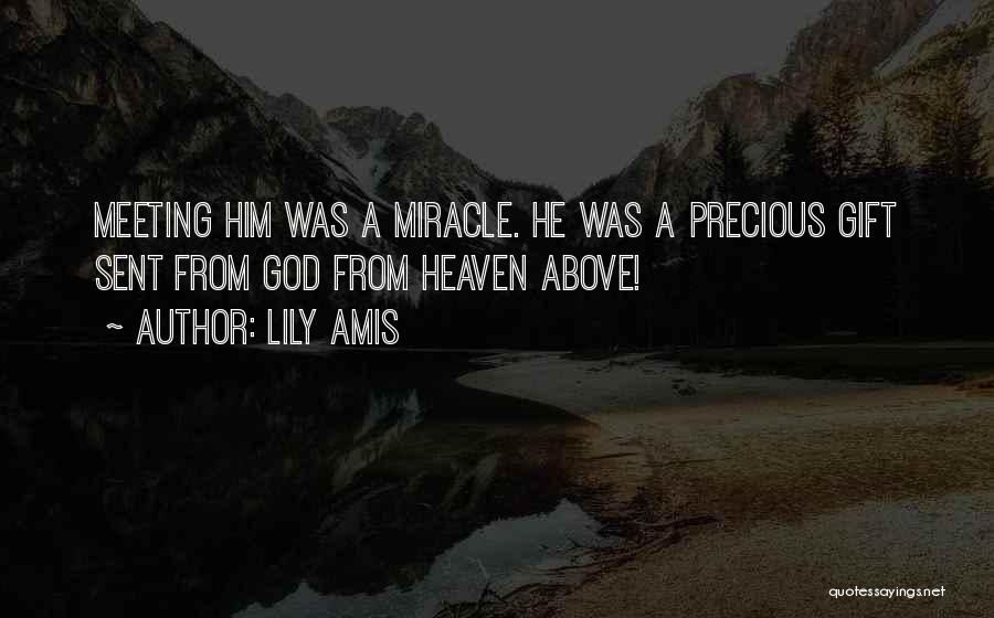Lily Amis Quotes: Meeting Him Was A Miracle. He Was A Precious Gift Sent From God From Heaven Above!