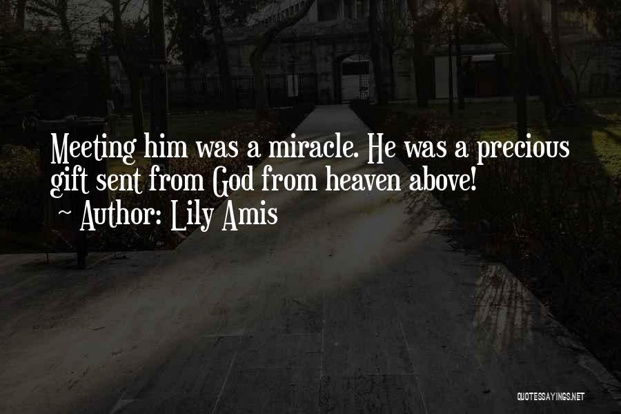 Lily Amis Quotes: Meeting Him Was A Miracle. He Was A Precious Gift Sent From God From Heaven Above!