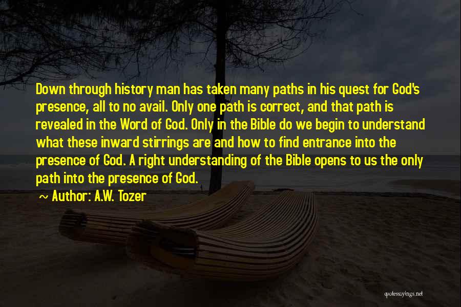 A.W. Tozer Quotes: Down Through History Man Has Taken Many Paths In His Quest For God's Presence, All To No Avail. Only One