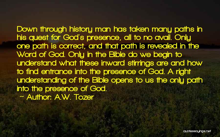 A.W. Tozer Quotes: Down Through History Man Has Taken Many Paths In His Quest For God's Presence, All To No Avail. Only One