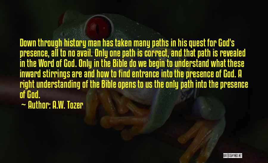 A.W. Tozer Quotes: Down Through History Man Has Taken Many Paths In His Quest For God's Presence, All To No Avail. Only One