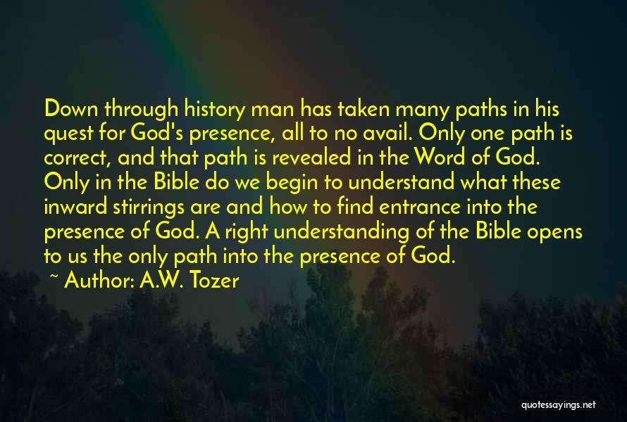 A.W. Tozer Quotes: Down Through History Man Has Taken Many Paths In His Quest For God's Presence, All To No Avail. Only One