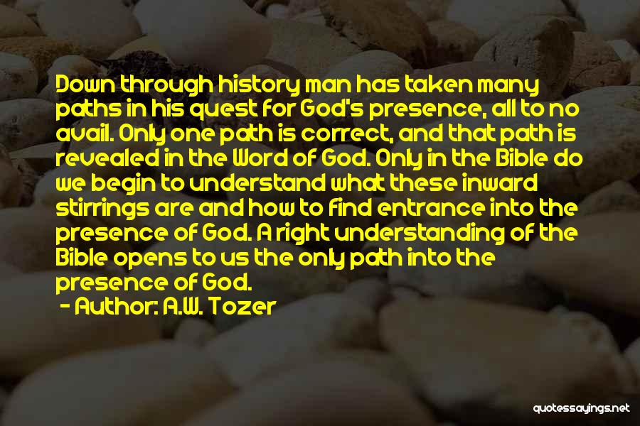 A.W. Tozer Quotes: Down Through History Man Has Taken Many Paths In His Quest For God's Presence, All To No Avail. Only One