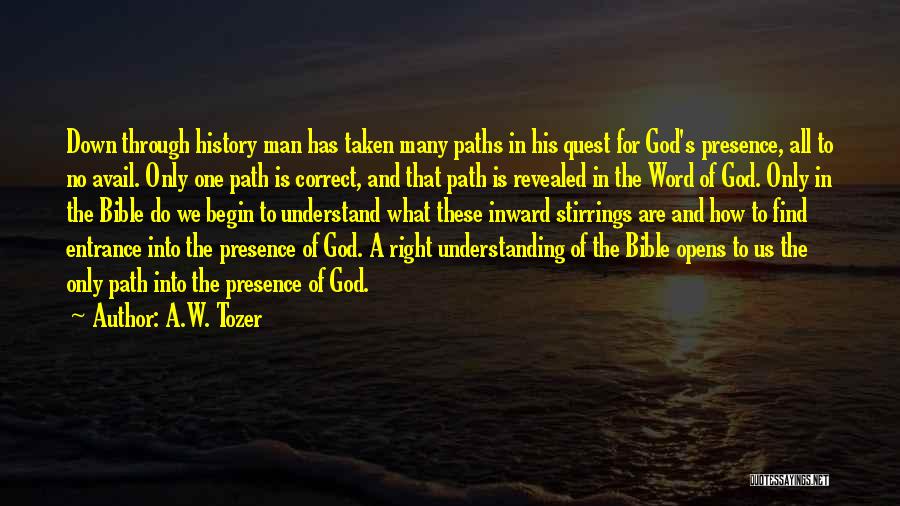 A.W. Tozer Quotes: Down Through History Man Has Taken Many Paths In His Quest For God's Presence, All To No Avail. Only One