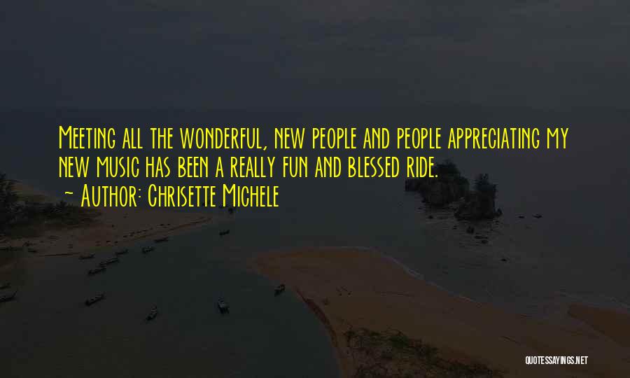 Chrisette Michele Quotes: Meeting All The Wonderful, New People And People Appreciating My New Music Has Been A Really Fun And Blessed Ride.