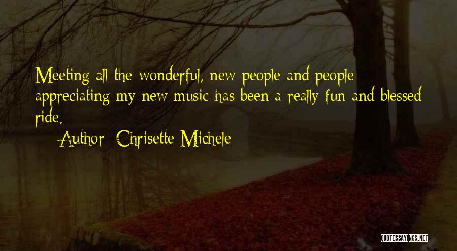 Chrisette Michele Quotes: Meeting All The Wonderful, New People And People Appreciating My New Music Has Been A Really Fun And Blessed Ride.