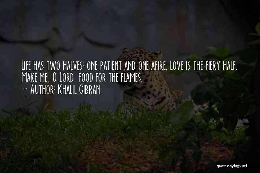 Khalil Gibran Quotes: Life Has Two Halves: One Patient And One Afire. Love Is The Fiery Half. Make Me, O Lord, Food For