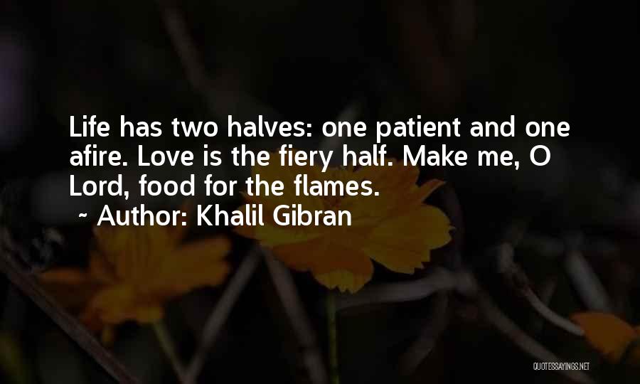 Khalil Gibran Quotes: Life Has Two Halves: One Patient And One Afire. Love Is The Fiery Half. Make Me, O Lord, Food For