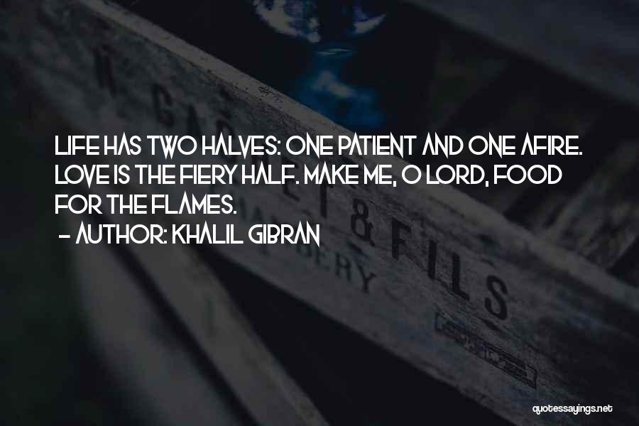 Khalil Gibran Quotes: Life Has Two Halves: One Patient And One Afire. Love Is The Fiery Half. Make Me, O Lord, Food For