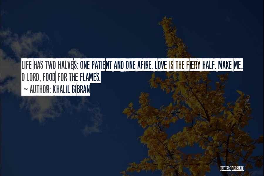 Khalil Gibran Quotes: Life Has Two Halves: One Patient And One Afire. Love Is The Fiery Half. Make Me, O Lord, Food For