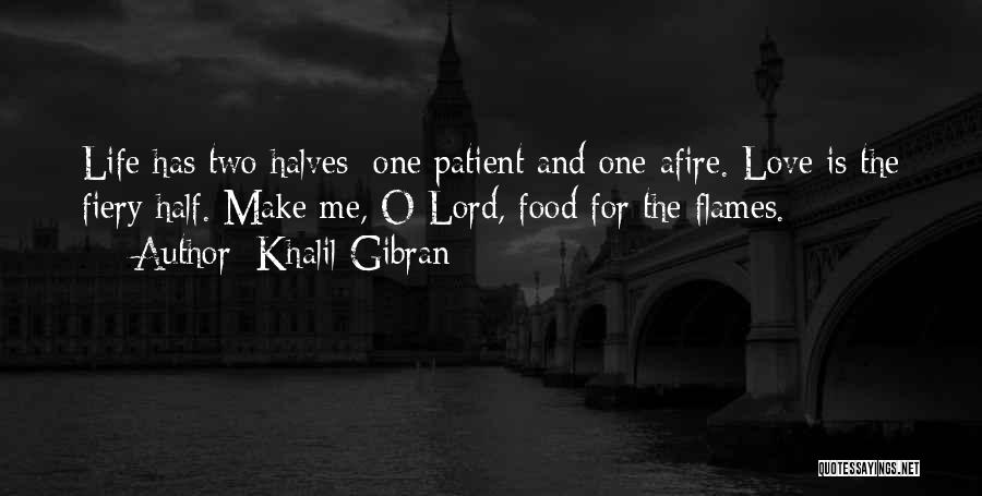 Khalil Gibran Quotes: Life Has Two Halves: One Patient And One Afire. Love Is The Fiery Half. Make Me, O Lord, Food For