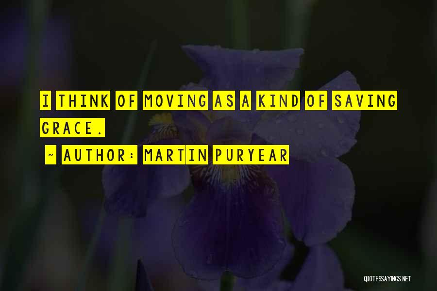 Martin Puryear Quotes: I Think Of Moving As A Kind Of Saving Grace.