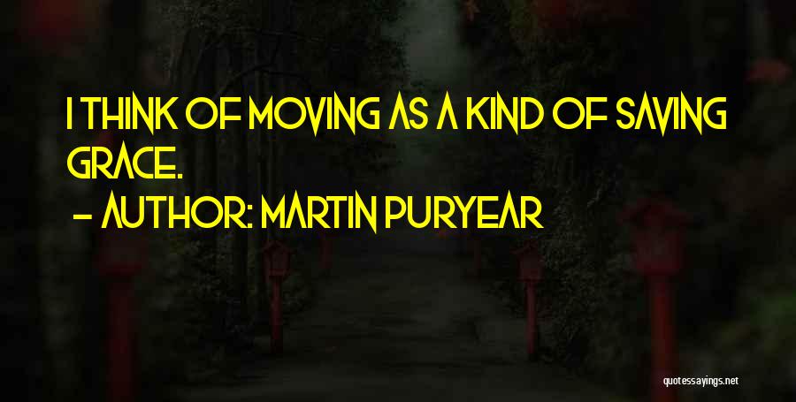 Martin Puryear Quotes: I Think Of Moving As A Kind Of Saving Grace.