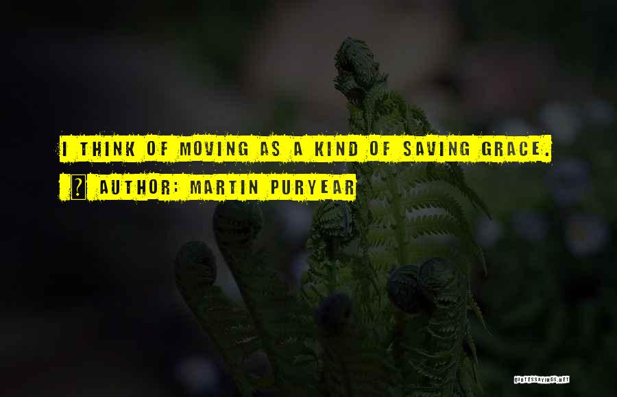 Martin Puryear Quotes: I Think Of Moving As A Kind Of Saving Grace.