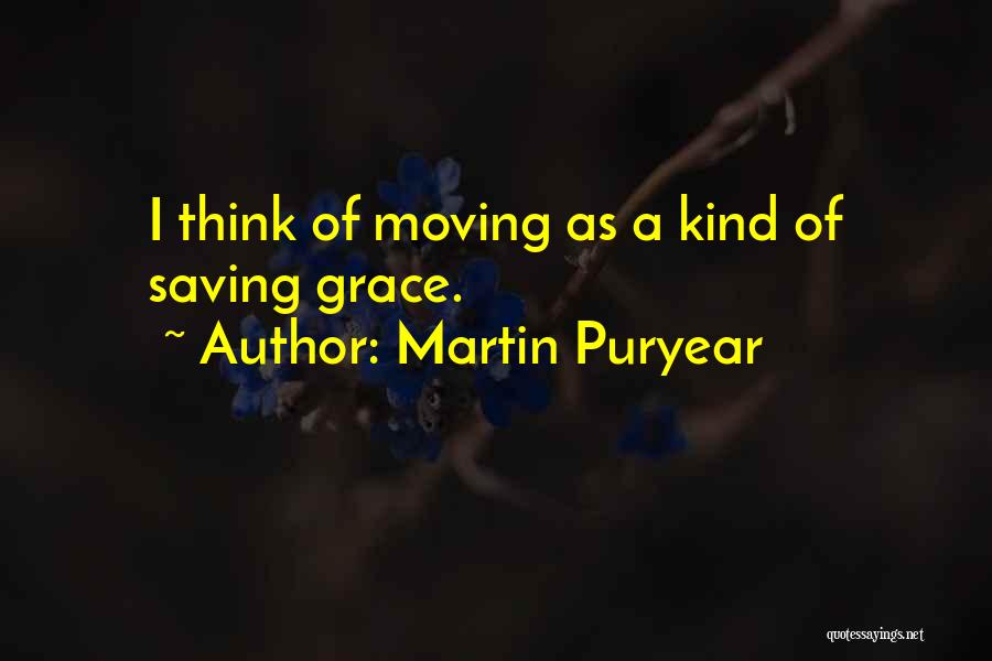 Martin Puryear Quotes: I Think Of Moving As A Kind Of Saving Grace.