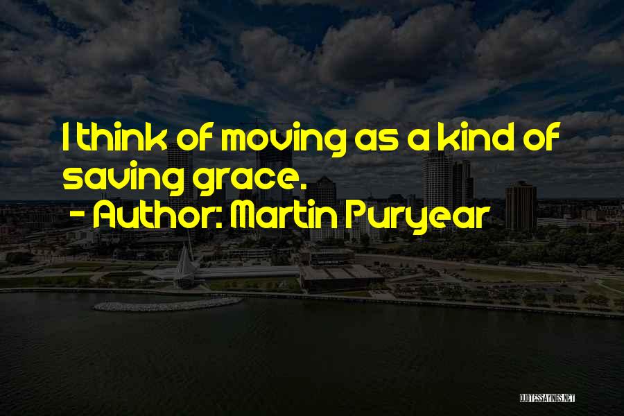 Martin Puryear Quotes: I Think Of Moving As A Kind Of Saving Grace.