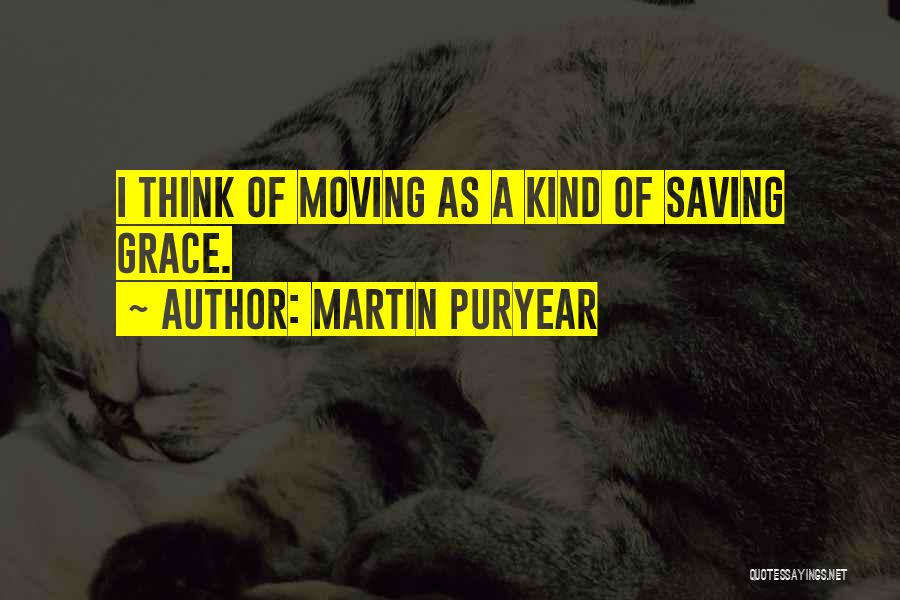 Martin Puryear Quotes: I Think Of Moving As A Kind Of Saving Grace.