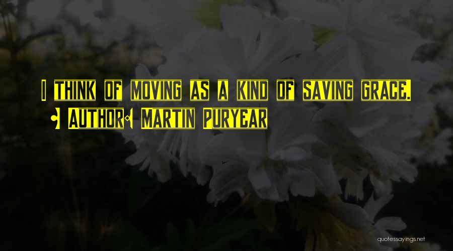 Martin Puryear Quotes: I Think Of Moving As A Kind Of Saving Grace.