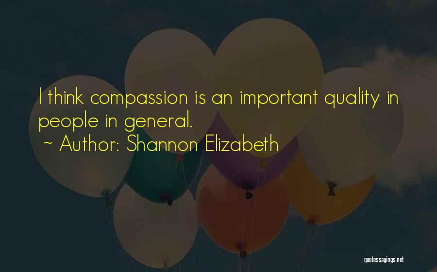 Shannon Elizabeth Quotes: I Think Compassion Is An Important Quality In People In General.