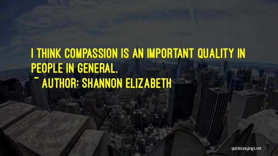 Shannon Elizabeth Quotes: I Think Compassion Is An Important Quality In People In General.