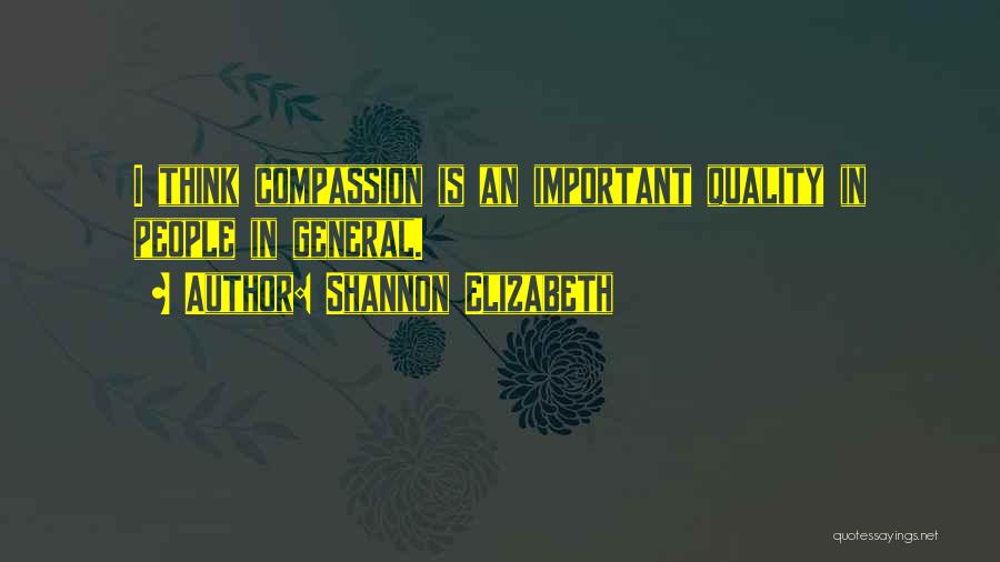 Shannon Elizabeth Quotes: I Think Compassion Is An Important Quality In People In General.