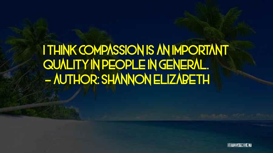 Shannon Elizabeth Quotes: I Think Compassion Is An Important Quality In People In General.