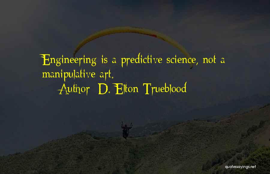 D. Elton Trueblood Quotes: Engineering Is A Predictive Science, Not A Manipulative Art.