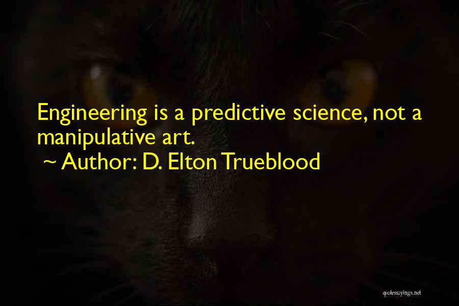 D. Elton Trueblood Quotes: Engineering Is A Predictive Science, Not A Manipulative Art.