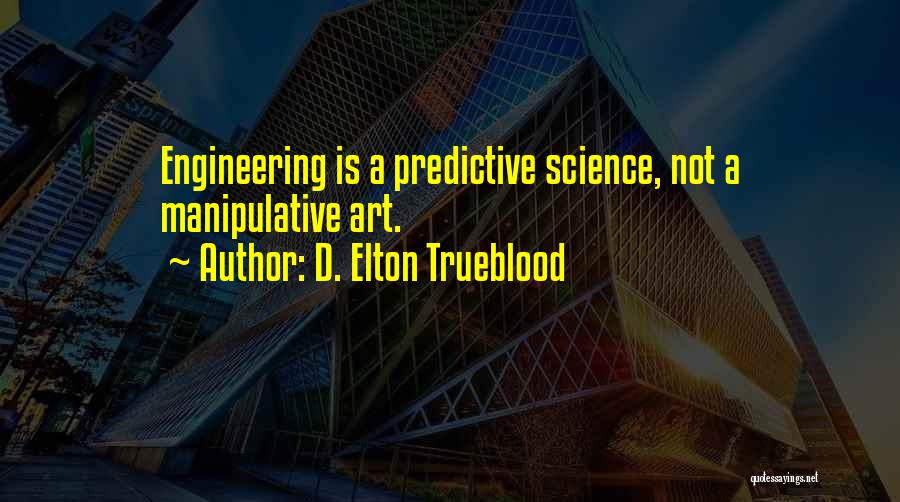 D. Elton Trueblood Quotes: Engineering Is A Predictive Science, Not A Manipulative Art.