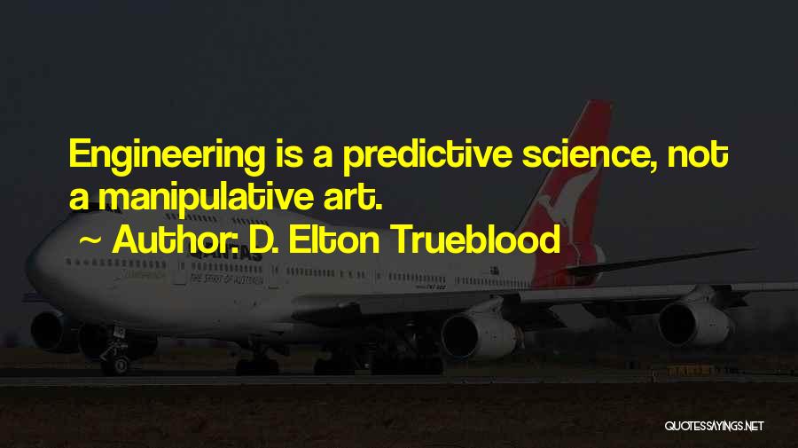 D. Elton Trueblood Quotes: Engineering Is A Predictive Science, Not A Manipulative Art.