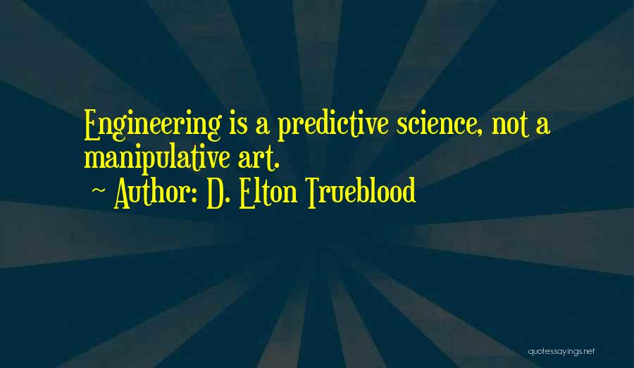 D. Elton Trueblood Quotes: Engineering Is A Predictive Science, Not A Manipulative Art.