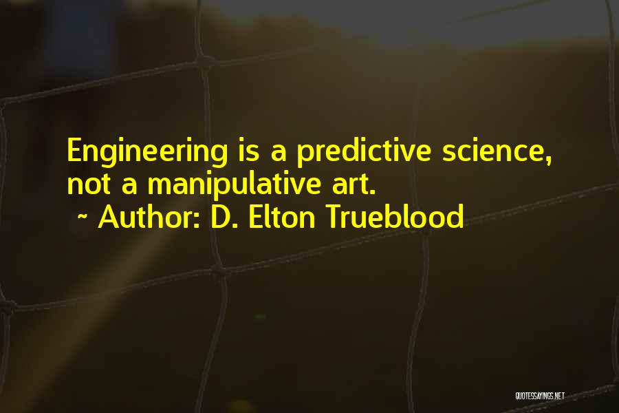 D. Elton Trueblood Quotes: Engineering Is A Predictive Science, Not A Manipulative Art.