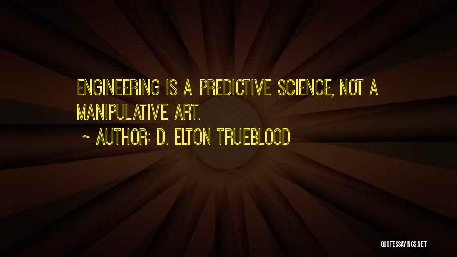 D. Elton Trueblood Quotes: Engineering Is A Predictive Science, Not A Manipulative Art.