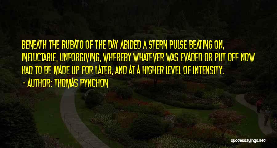 Thomas Pynchon Quotes: Beneath The Rubato Of The Day Abided A Stern Pulse Beating On, Ineluctable, Unforgiving, Whereby Whatever Was Evaded Or Put