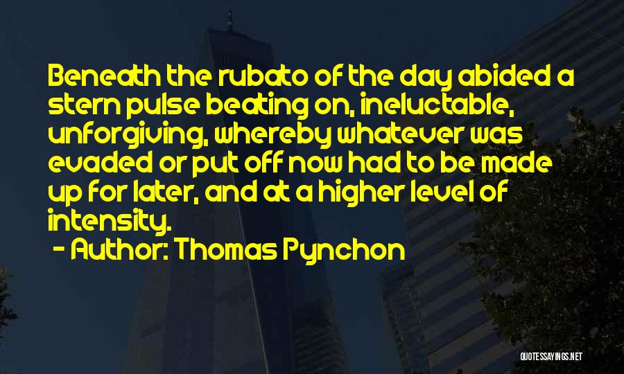 Thomas Pynchon Quotes: Beneath The Rubato Of The Day Abided A Stern Pulse Beating On, Ineluctable, Unforgiving, Whereby Whatever Was Evaded Or Put