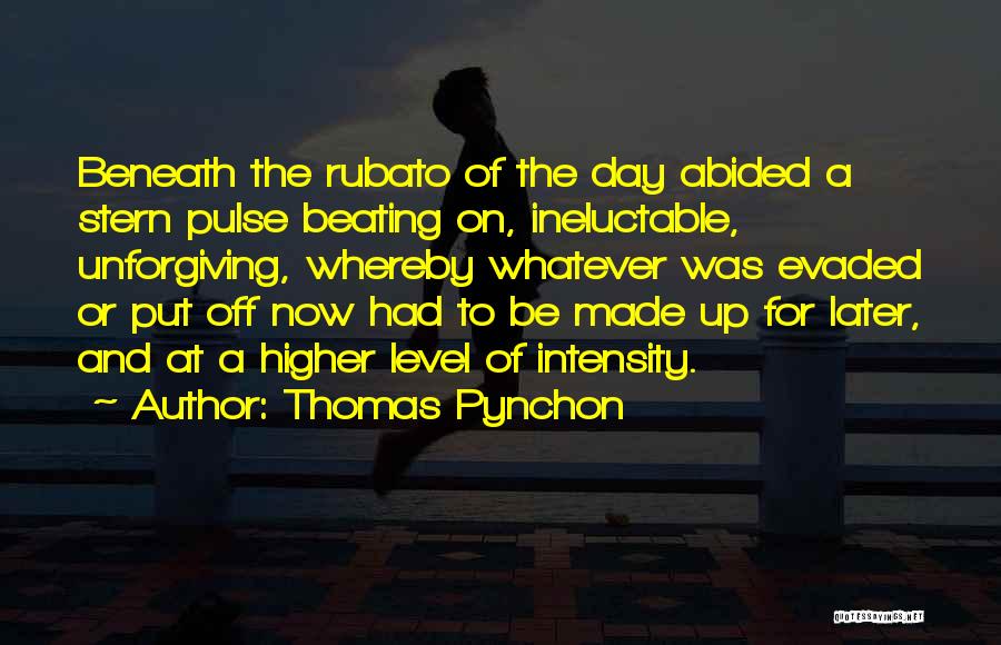 Thomas Pynchon Quotes: Beneath The Rubato Of The Day Abided A Stern Pulse Beating On, Ineluctable, Unforgiving, Whereby Whatever Was Evaded Or Put