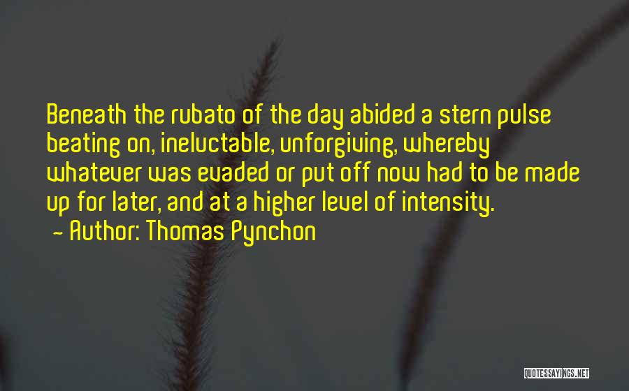 Thomas Pynchon Quotes: Beneath The Rubato Of The Day Abided A Stern Pulse Beating On, Ineluctable, Unforgiving, Whereby Whatever Was Evaded Or Put