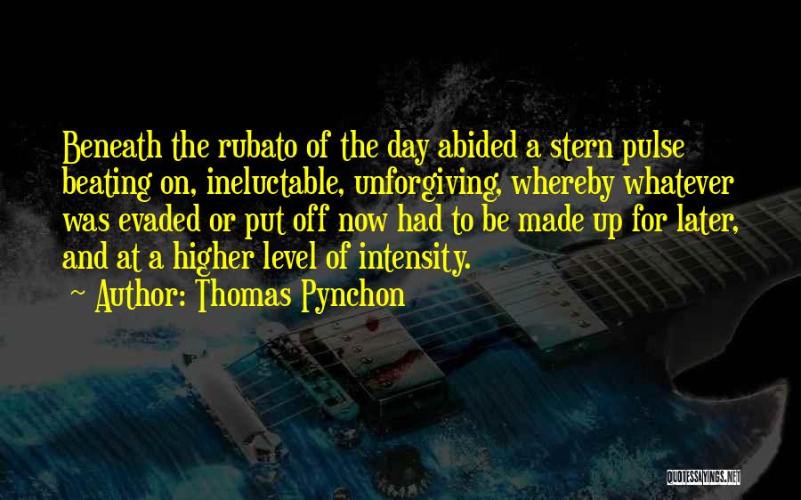 Thomas Pynchon Quotes: Beneath The Rubato Of The Day Abided A Stern Pulse Beating On, Ineluctable, Unforgiving, Whereby Whatever Was Evaded Or Put