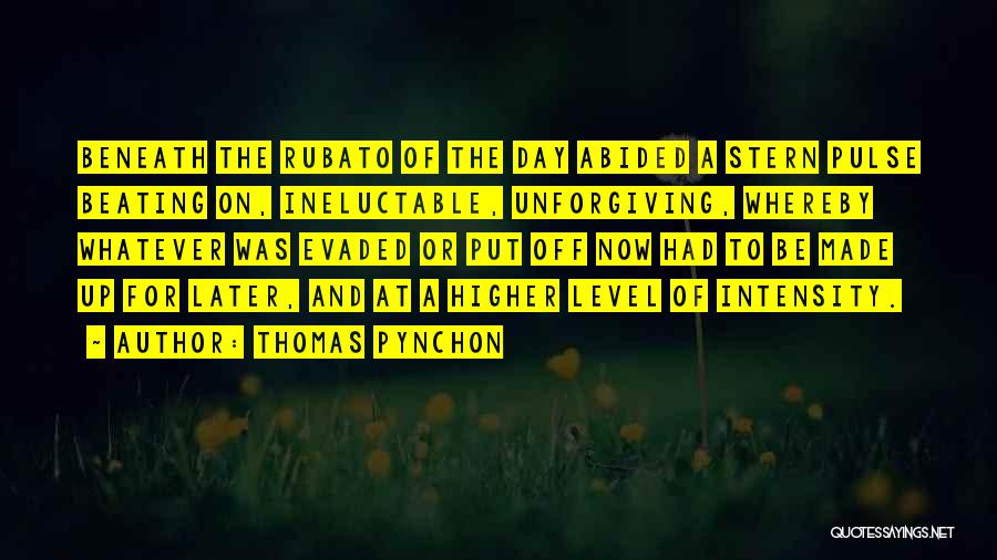 Thomas Pynchon Quotes: Beneath The Rubato Of The Day Abided A Stern Pulse Beating On, Ineluctable, Unforgiving, Whereby Whatever Was Evaded Or Put