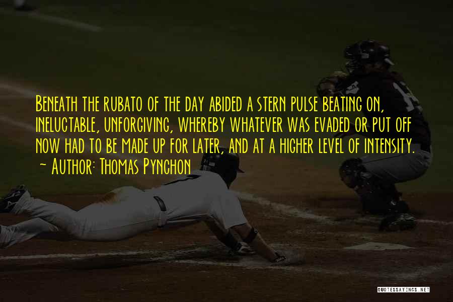 Thomas Pynchon Quotes: Beneath The Rubato Of The Day Abided A Stern Pulse Beating On, Ineluctable, Unforgiving, Whereby Whatever Was Evaded Or Put
