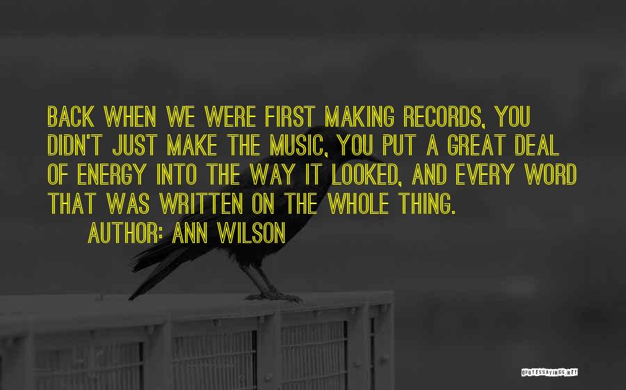 Ann Wilson Quotes: Back When We Were First Making Records, You Didn't Just Make The Music, You Put A Great Deal Of Energy