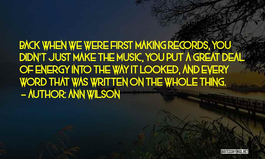 Ann Wilson Quotes: Back When We Were First Making Records, You Didn't Just Make The Music, You Put A Great Deal Of Energy