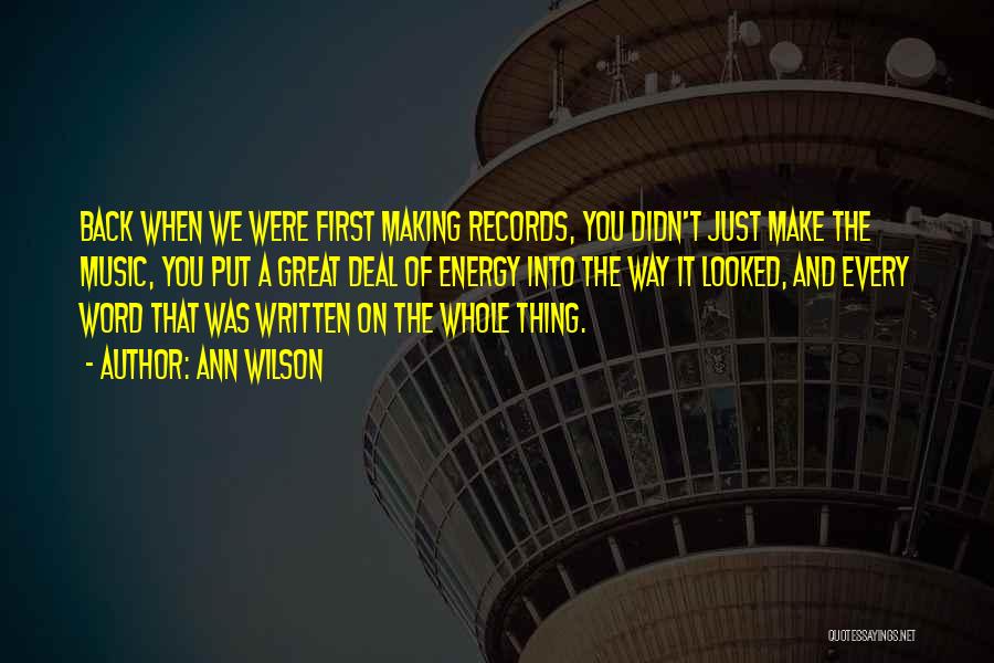 Ann Wilson Quotes: Back When We Were First Making Records, You Didn't Just Make The Music, You Put A Great Deal Of Energy