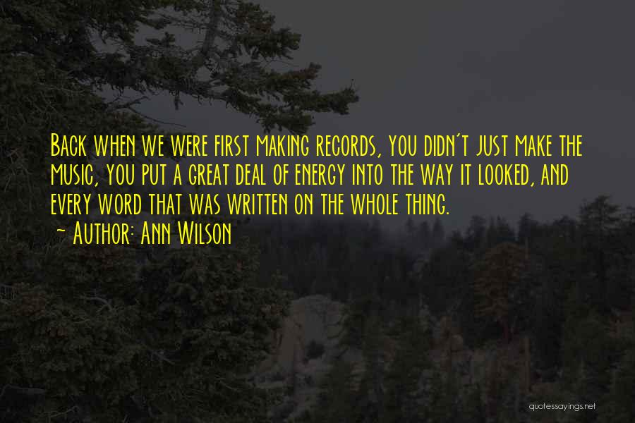 Ann Wilson Quotes: Back When We Were First Making Records, You Didn't Just Make The Music, You Put A Great Deal Of Energy