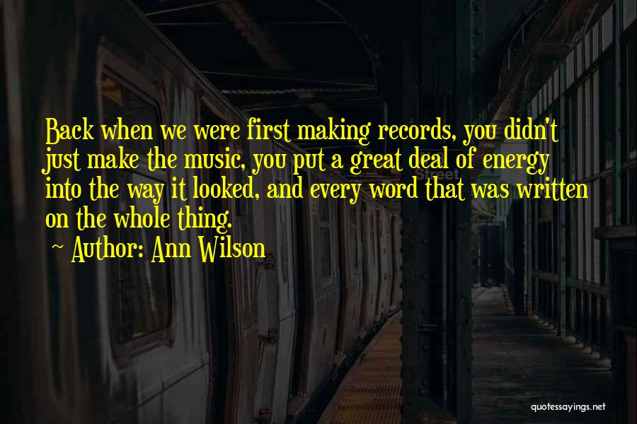 Ann Wilson Quotes: Back When We Were First Making Records, You Didn't Just Make The Music, You Put A Great Deal Of Energy