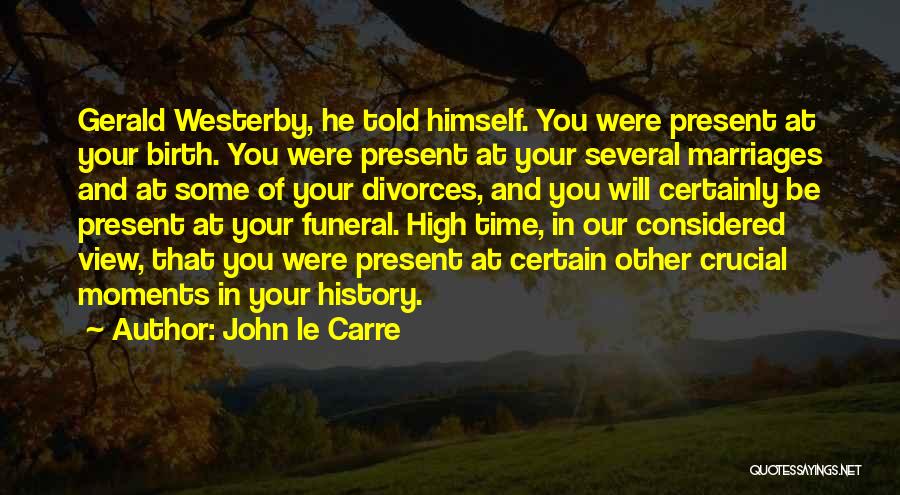 John Le Carre Quotes: Gerald Westerby, He Told Himself. You Were Present At Your Birth. You Were Present At Your Several Marriages And At
