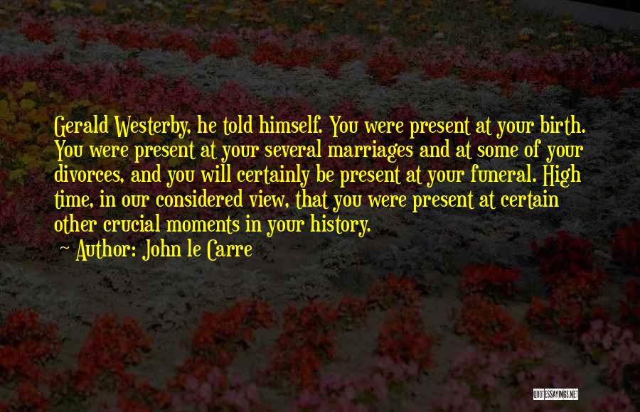 John Le Carre Quotes: Gerald Westerby, He Told Himself. You Were Present At Your Birth. You Were Present At Your Several Marriages And At