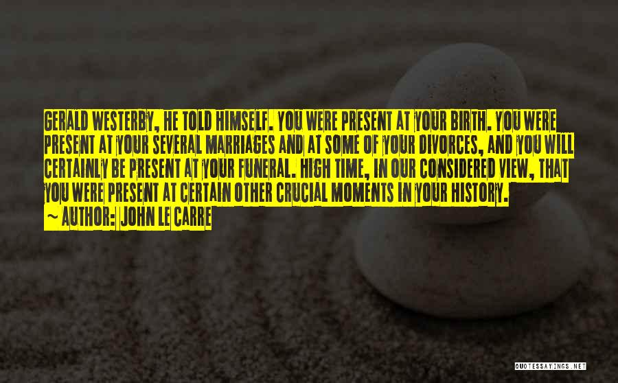 John Le Carre Quotes: Gerald Westerby, He Told Himself. You Were Present At Your Birth. You Were Present At Your Several Marriages And At